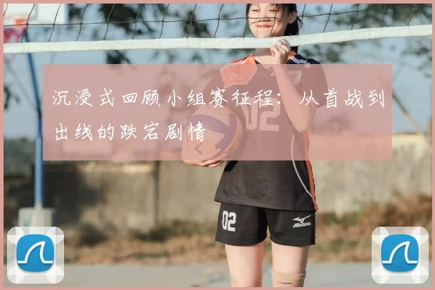 沉浸式回顾小组赛征程：从首战到出线的跌宕剧情