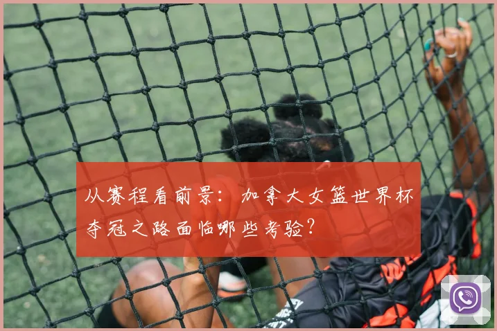 从赛程看前景：加拿大女篮世界杯夺冠之路面临哪些考验？
