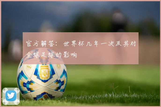 官方解答：世界杯几年一次及其对全球足球的影响